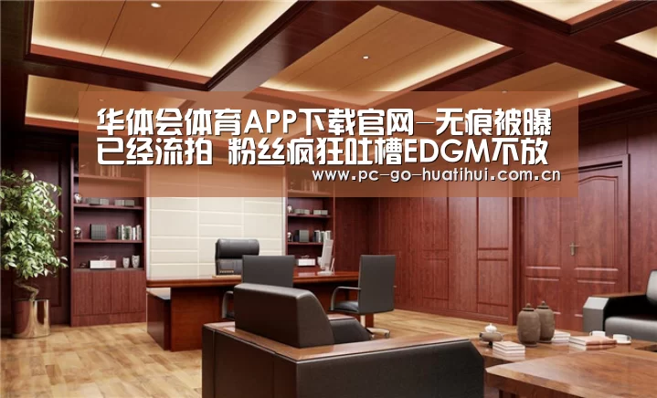 华体会体育APP下载官网-无痕被曝已经流拍 粉丝疯狂吐槽EDGM不放人(图3) 华体会体育APP下载官网