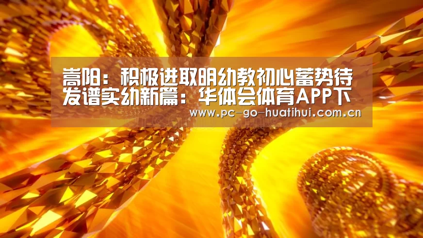 嵩阳:积极进取明幼教初心蓄势待发谱实幼新篇:华体会体育APP下载官网(图3) 华体会体育官网入口