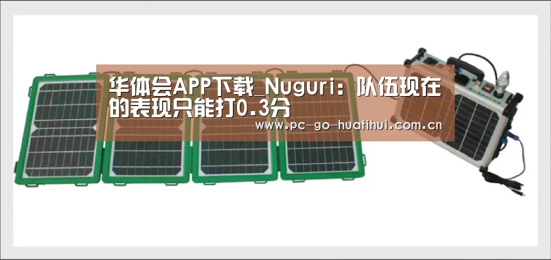 华体会APP下载_Nuguri:队伍现在的表现只能打0.3分(图2) 华体会体育APP下载官网