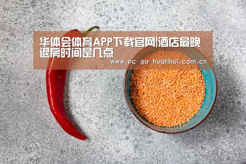 华体会体育APP下载官网|酒店最晚退房时间是几点(图1) 华体会APP下载