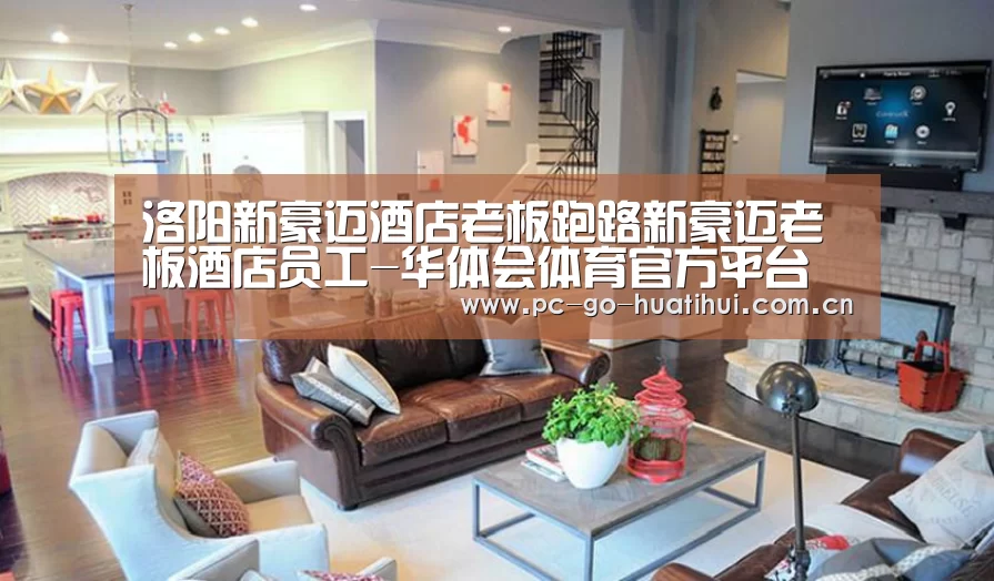 洛阳新豪迈酒店老板跑路新豪迈老板酒店员工-华体会体育官方平台(图2) 华体会体育APP下载官网