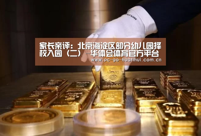 家长亲评:北京海淀区部分幼儿园择校入园(二)-华体会体育官方平台(图3) 华体会体育官方平台
